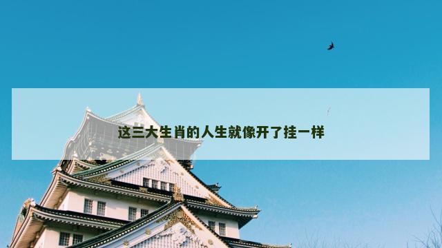这三大生肖的人生就像开了挂一样