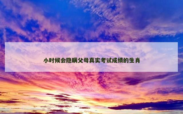 小时候会隐瞒父母真实考试成绩的生肖