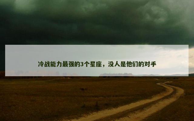 冷战能力最强的3个星座，没人是他们的对手