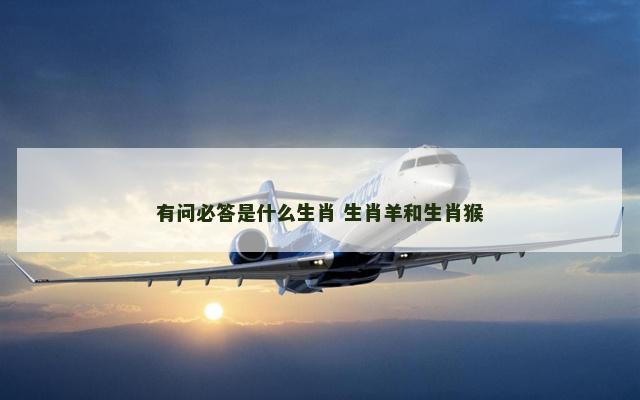 有问必答是什么生肖 生肖羊和生肖猴
