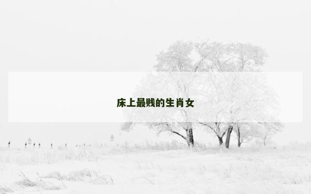 床上最贱的生肖女