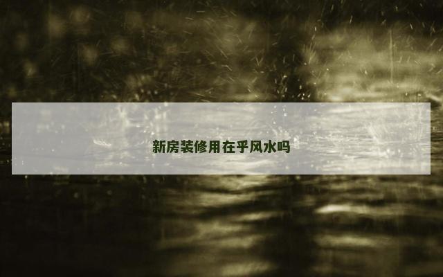 新房装修用在乎风水吗