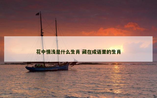 花中情浅是什么生肖 藏在成语里的生肖