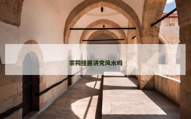宗祠挂匾讲究风水吗