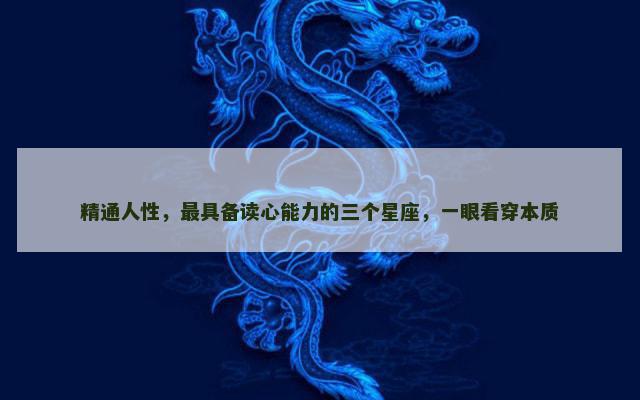 精通人性，最具备读心能力的三个星座，一眼看穿本质