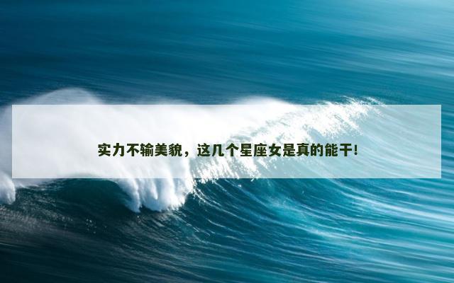 实力不输美貌，这几个星座女是真的能干！