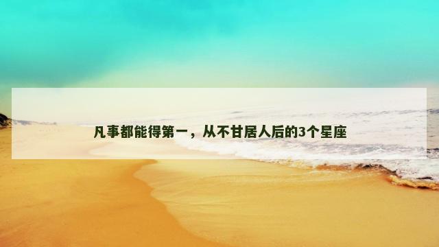 凡事都能得第一，从不甘居人后的3个星座