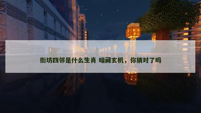 街坊四邻是什么生肖 暗藏玄机，你猜对了吗
