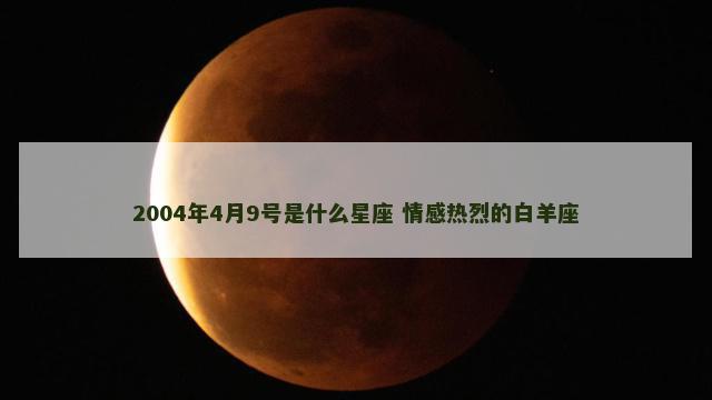 2004年4月9号是什么星座 情感热烈的白羊座