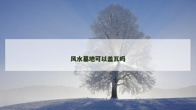 风水墓地可以盖瓦吗