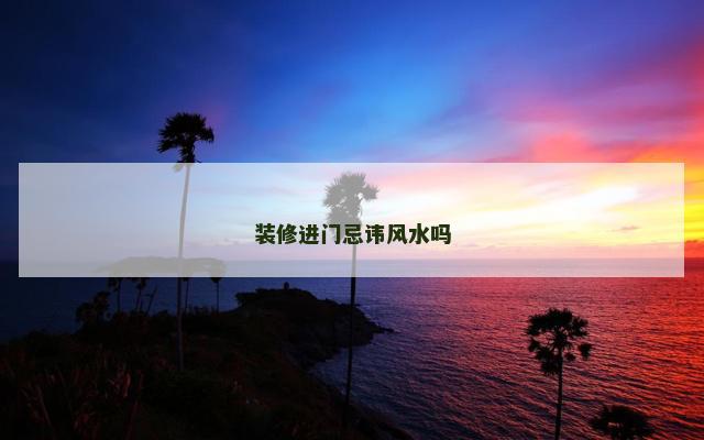 装修进门忌讳风水吗