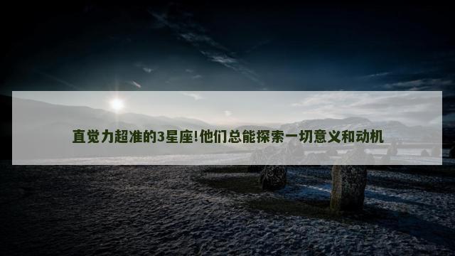 直觉力超准的3星座!他们总能探索一切意义和动机