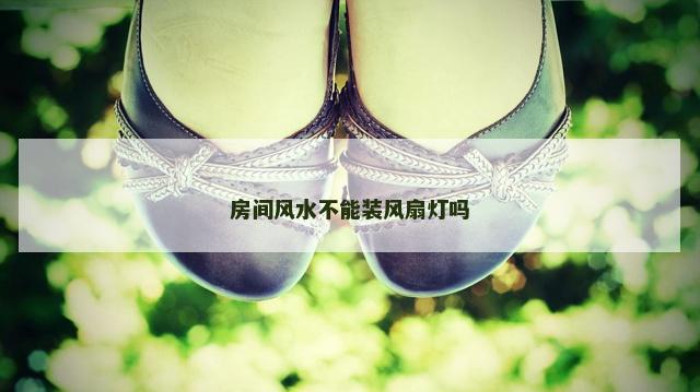 房间风水不能装风扇灯吗