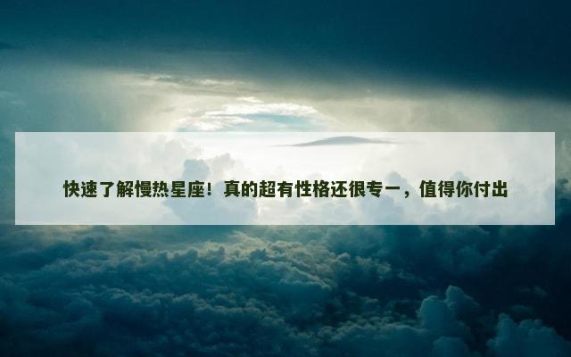 快速了解慢热星座！真的超有性格还很专一，值得你付出