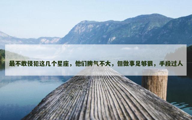 最不敢侵犯这几个星座，他们脾气不大，但做事足够狠，手段过人