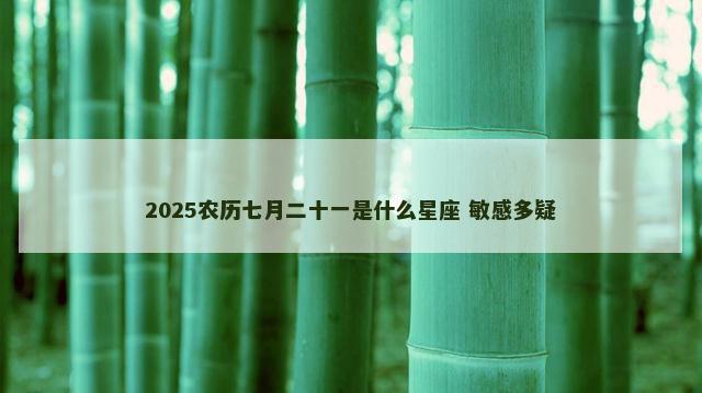2025农历七月二十一是什么星座 敏感多疑
