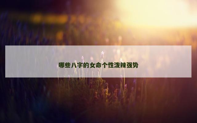哪些八字的女命个性泼辣强势
