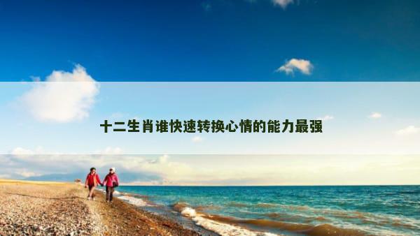 十二生肖谁快速转换心情的能力最强