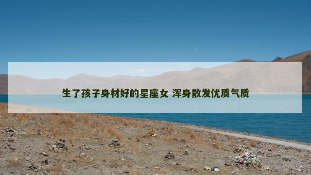 生了孩子身材好的星座女 浑身散发优质气质