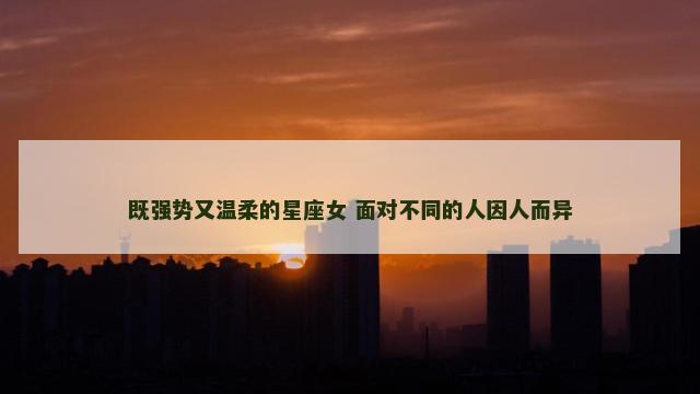 既强势又温柔的星座女 面对不同的人因人而异