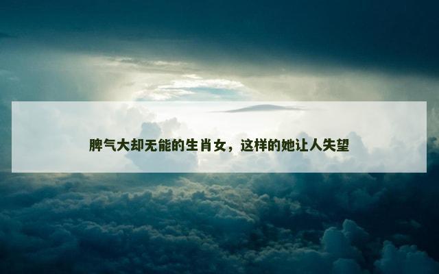 脾气大却无能的生肖女，这样的她让人失望