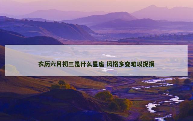 农历六月初三是什么星座 风格多变难以捉摸