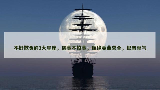 不好欺负的3大星座，遇事不怕事，拒绝委曲求全，很有骨气