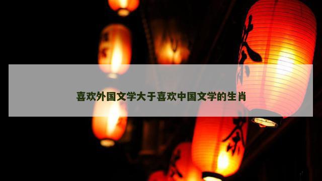 喜欢外国文学大于喜欢中国文学的生肖
