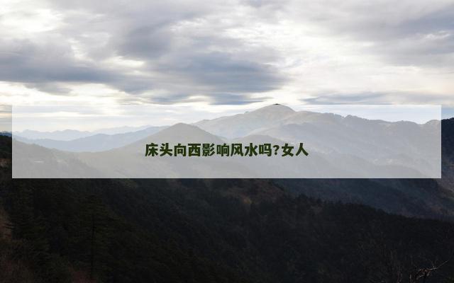 床头向西影响风水吗?女人