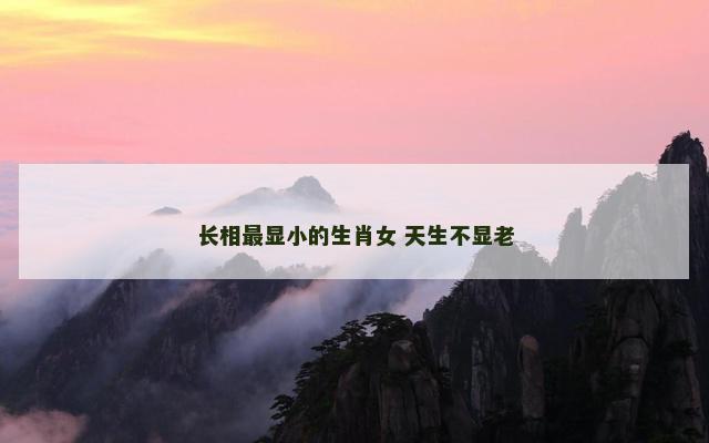 长相最显小的生肖女 天生不显老