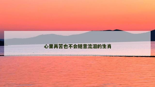 心里再苦也不会随意流泪的生肖