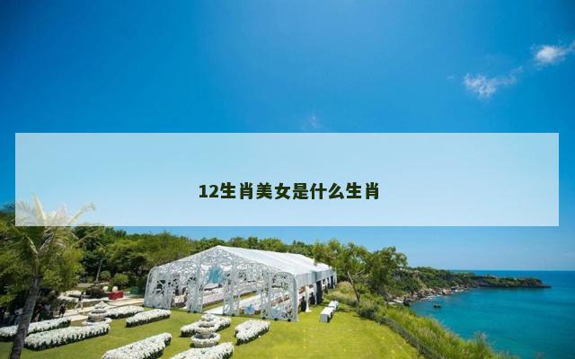 12生肖美女是什么生肖