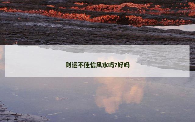 财运不佳信风水吗?好吗