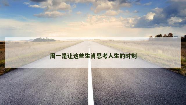 周一是让这些生肖思考人生的时刻
