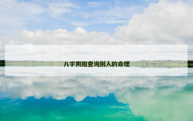 八字阴阳查询别人的命理