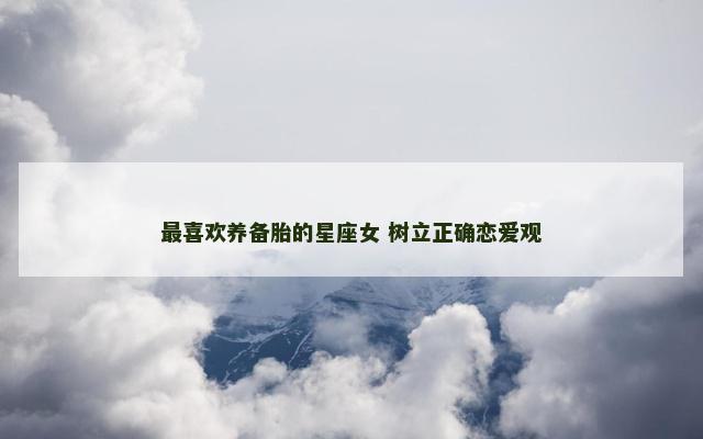 最喜欢养备胎的星座女 树立正确恋爱观