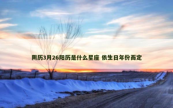 阴历3月26阳历是什么星座 依生日年份而定