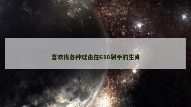 喜欢找各种理由在618剁手的生肖
