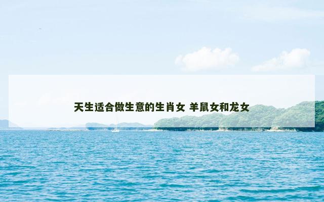 天生适合做生意的生肖女 羊鼠女和龙女