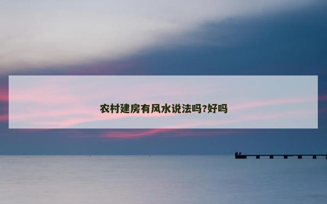 农村建房有风水说法吗?好吗