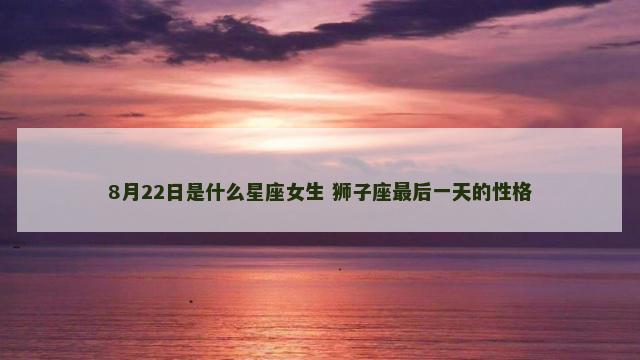 8月22日是什么星座女生 狮子座最后一天的性格
