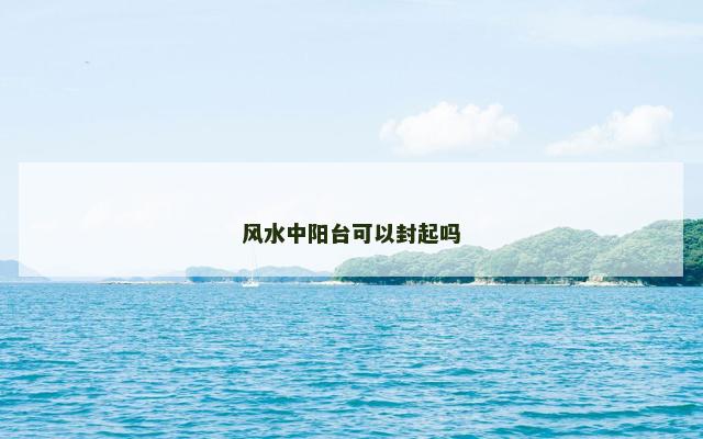 风水中阳台可以封起吗