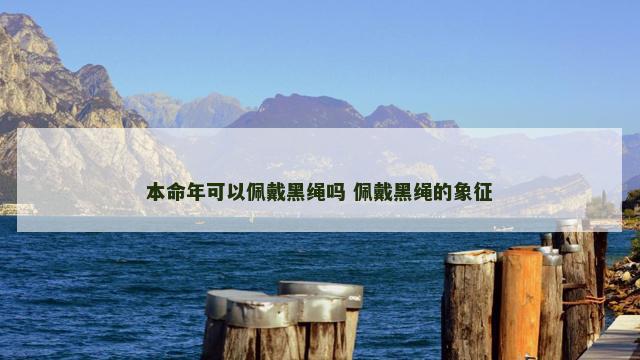 本命年可以佩戴黑绳吗 佩戴黑绳的象征