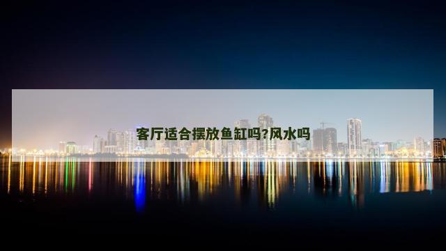 客厅适合摆放鱼缸吗?风水吗