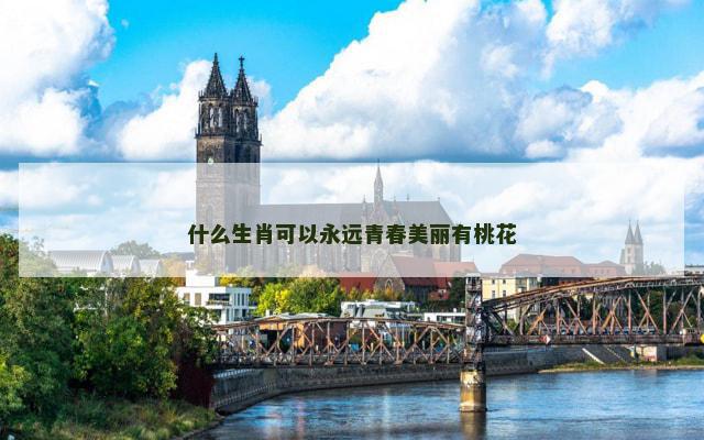 什么生肖可以永远青春美丽有桃花