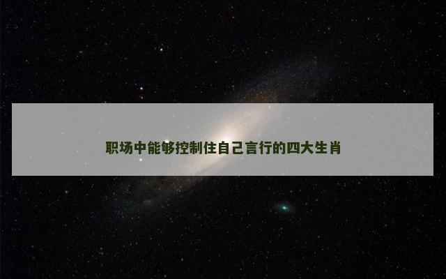 职场中能够控制住自己言行的四大生肖