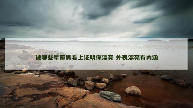被哪些星座男看上证明你漂亮 外表漂亮有内涵