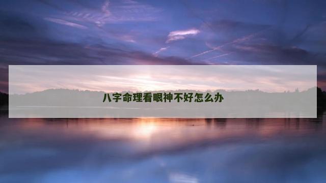 八字命理看眼神不好怎么办