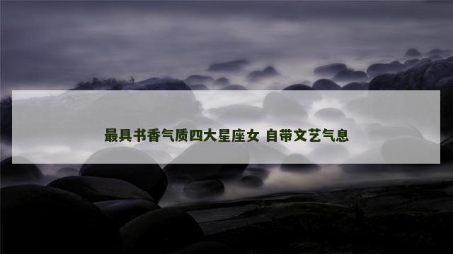 最具书香气质四大星座女 自带文艺气息