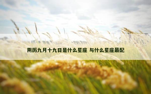 阴历九月十九日是什么星座 与什么星座最配